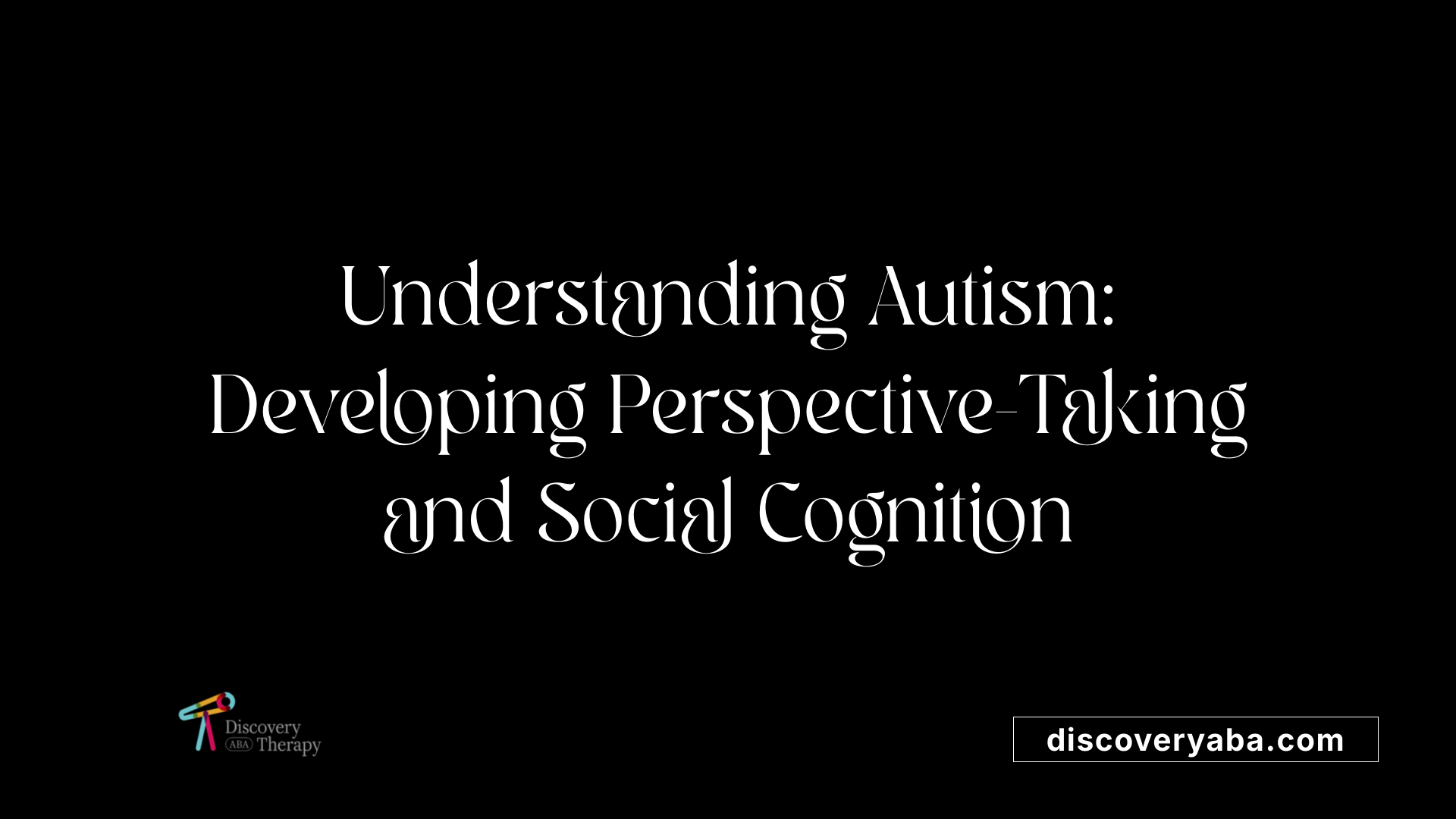 Understanding Autism: Developing Perspective-Taking and Social Cognition