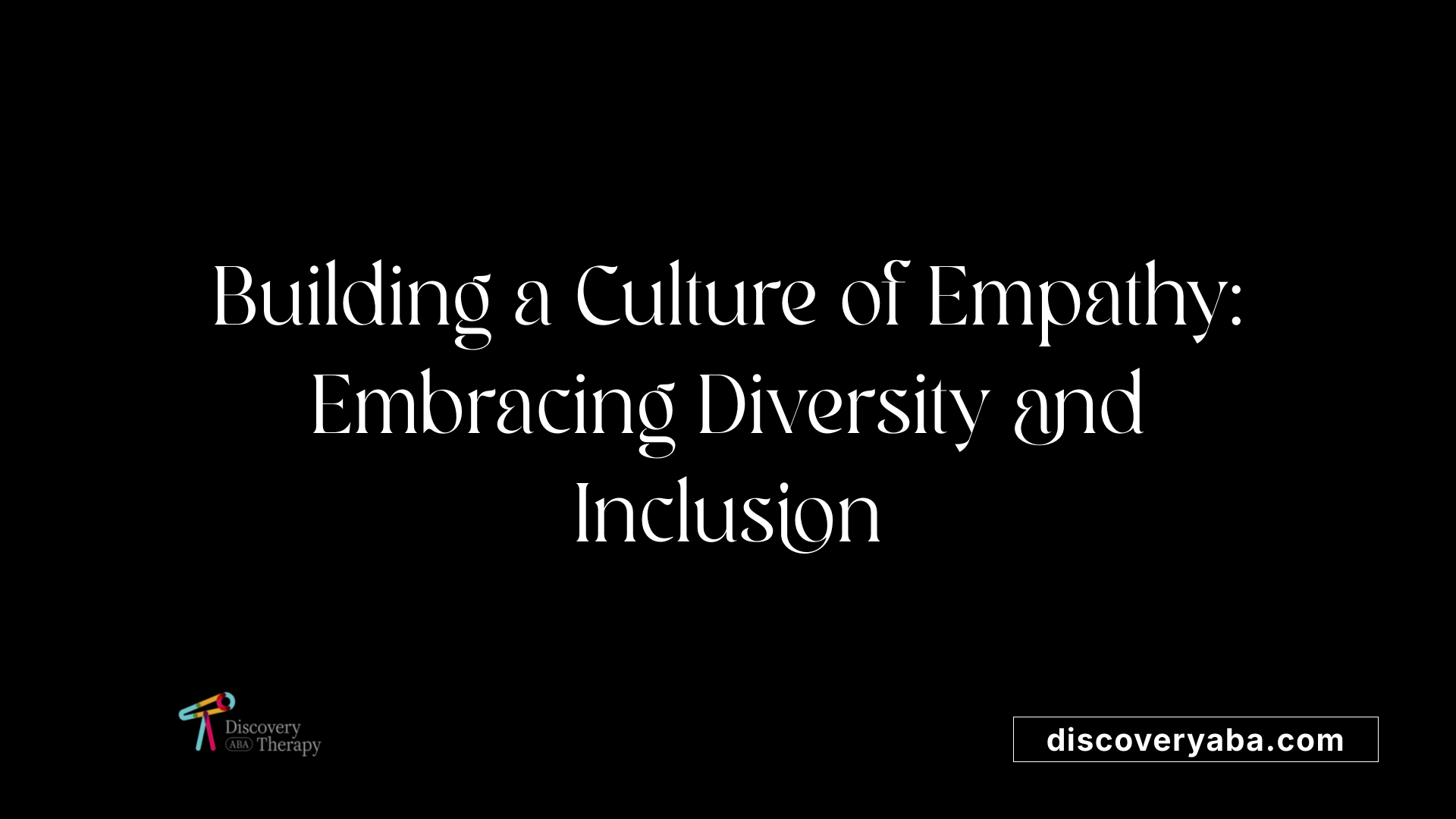 Building a Culture of Empathy: Embracing Diversity and Inclusion