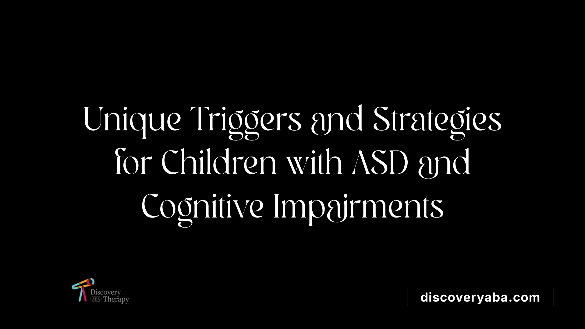 Unique Triggers and Strategies for Children with ASD and Cognitive Impairments