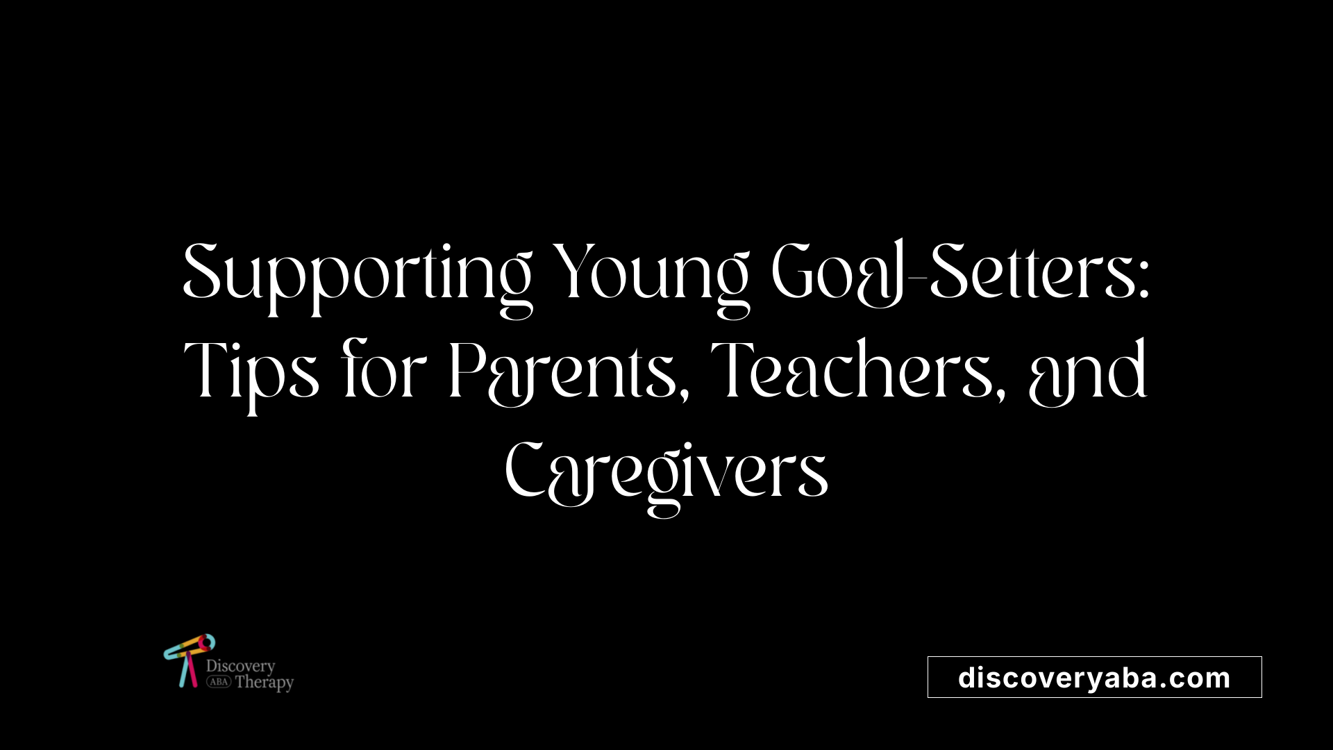 Supporting Young Goal-Setters: Tips for Parents, Teachers, and Caregivers