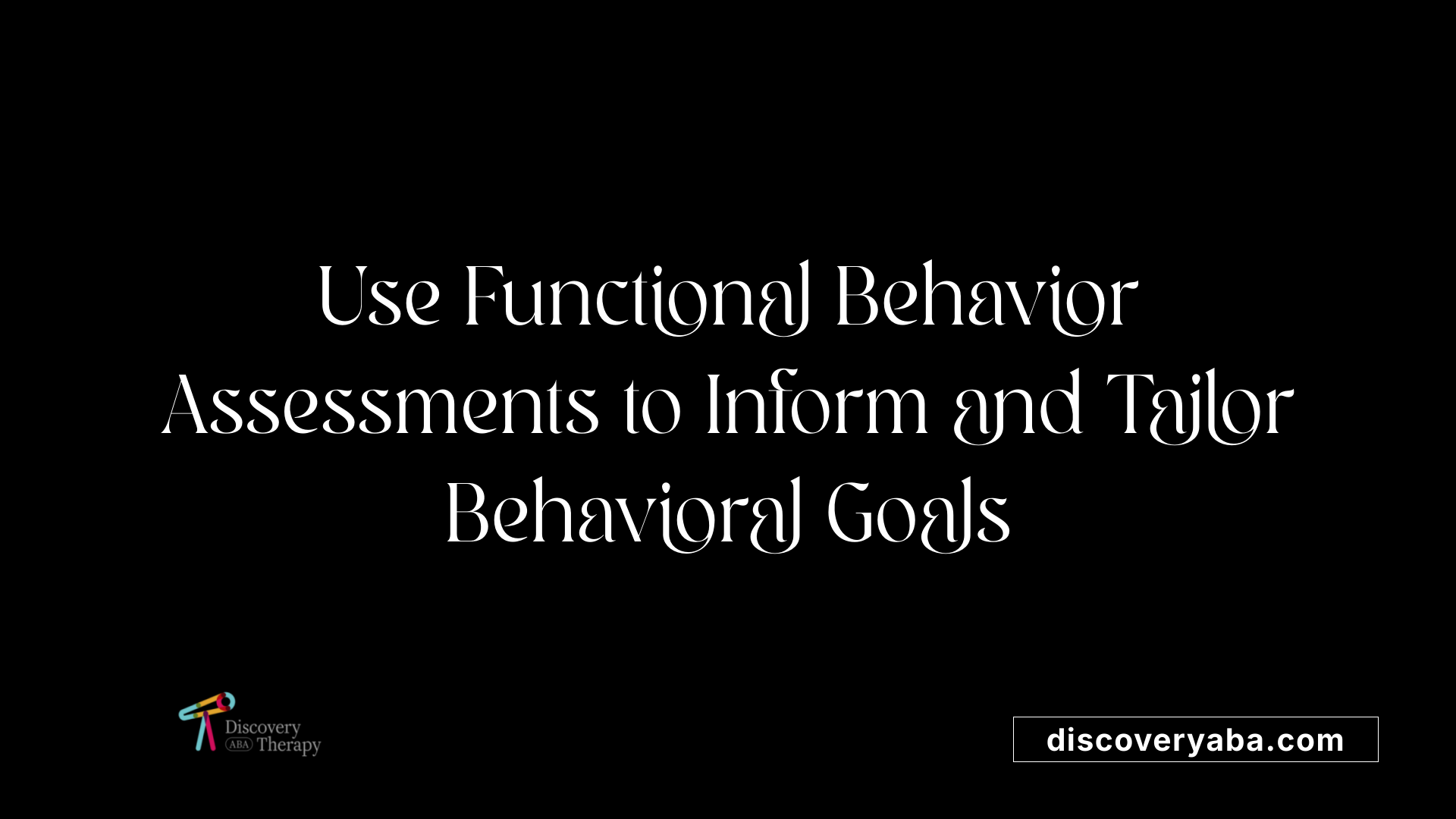 Use Functional Behavior Assessments to Inform and Tailor Behavioral Goals