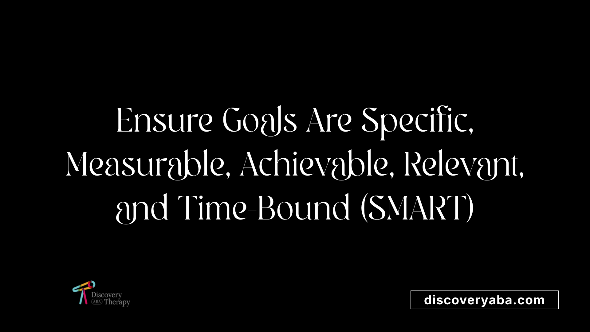 Ensure Goals Are Specific, Measurable, Achievable, Relevant, and Time-Bound (SMART)
