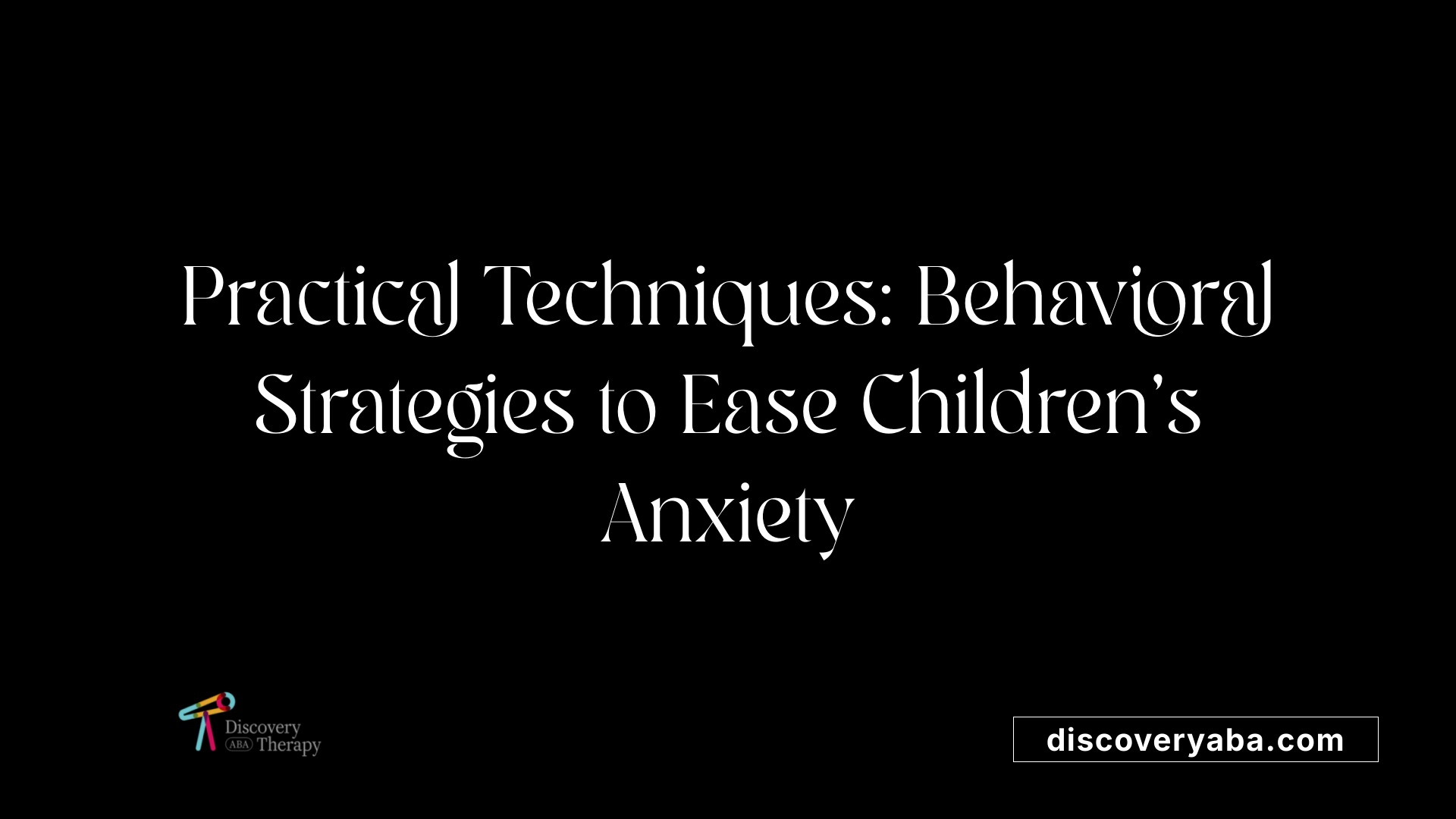 Practical Techniques: Behavioral Strategies to Ease Children's Anxiety