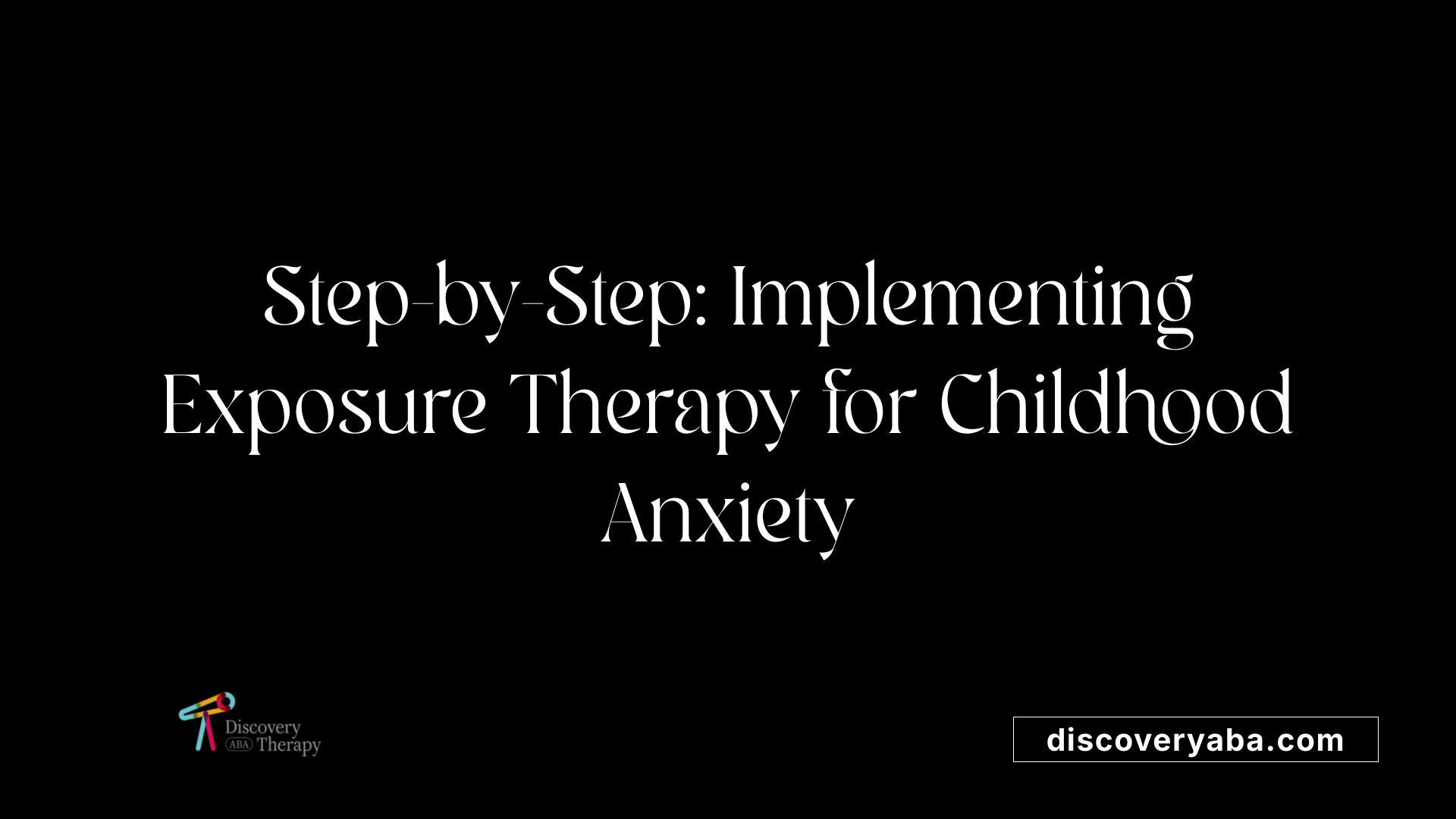 Step-by-Step: Implementing Exposure Therapy for Childhood Anxiety