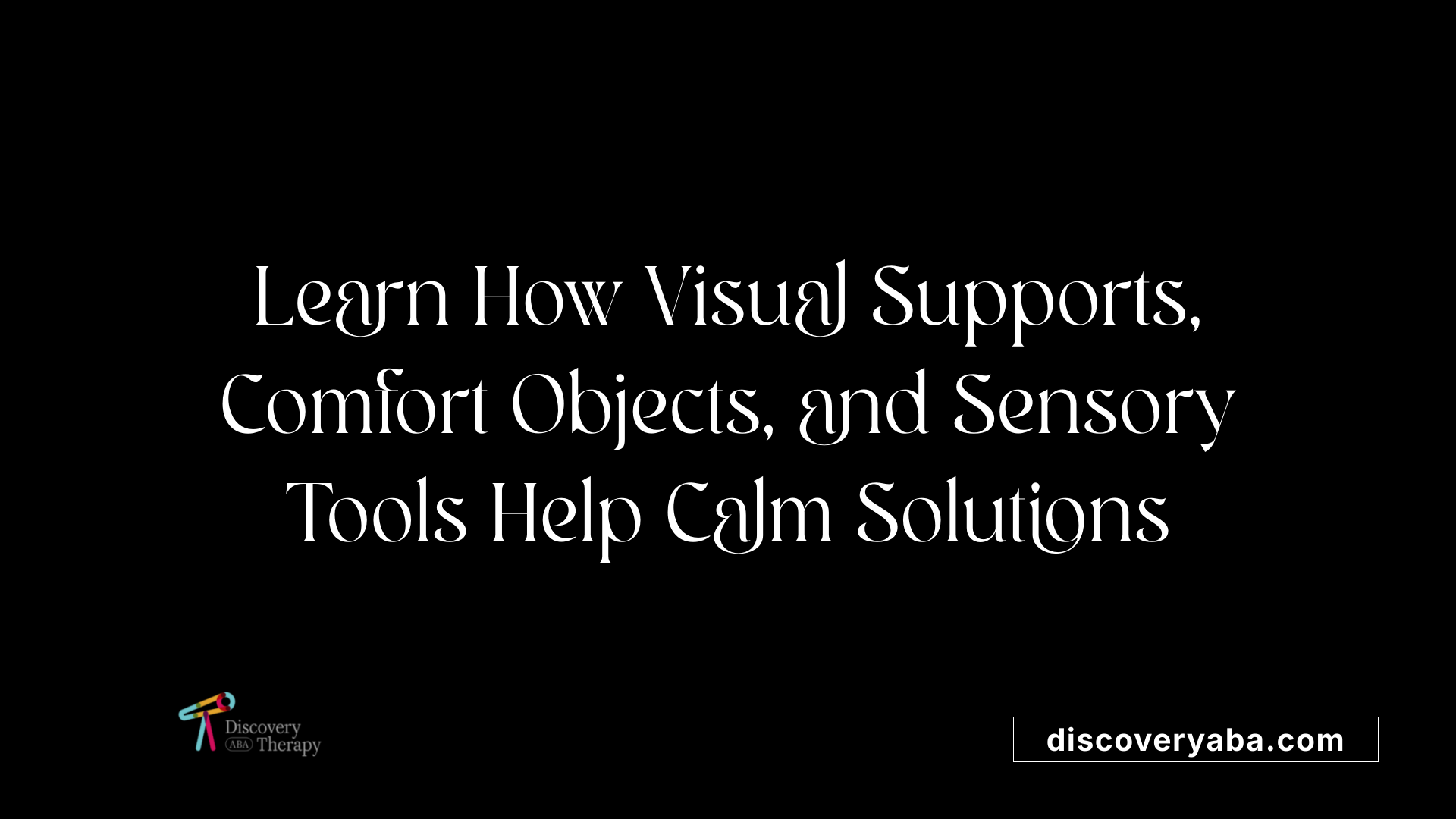 Learn How Visual Supports, Comfort Objects, and Sensory Tools Help Calm Solutions