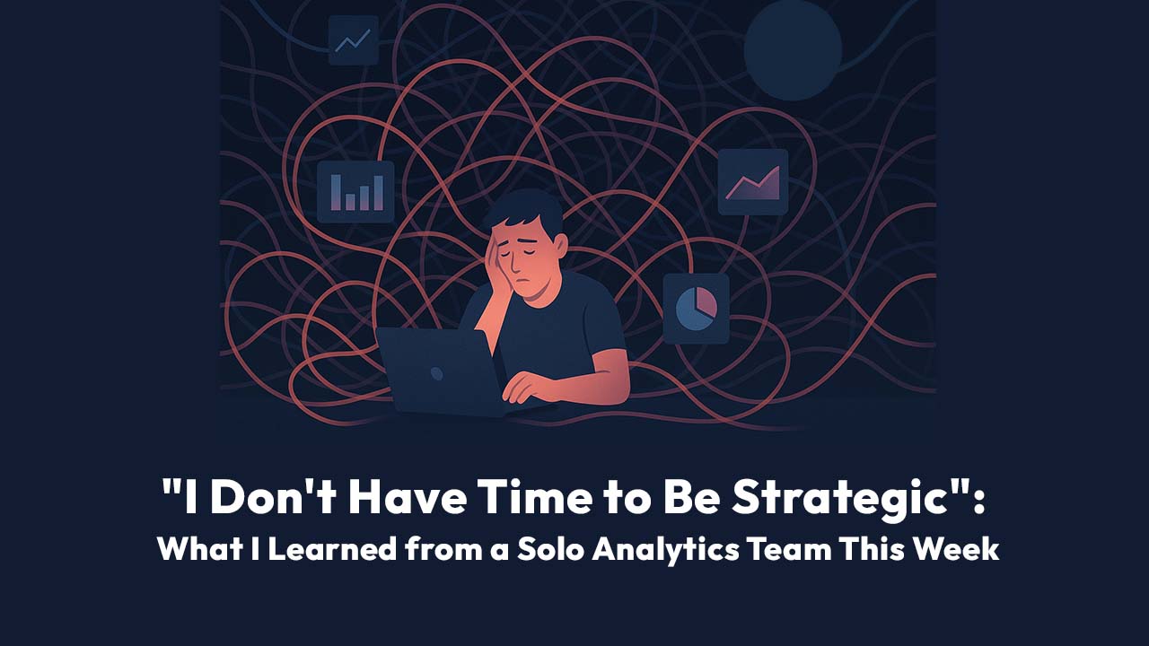 "I Don't Have Time to Be Strategic": What I Learned from a Solo Analytics Team This Week