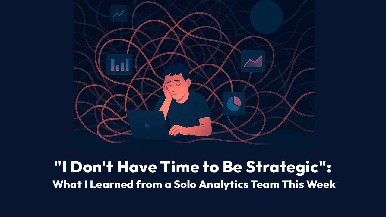 "I Don't Have Time to Be Strategic": What I Learned from a Solo Analytics Team This Week