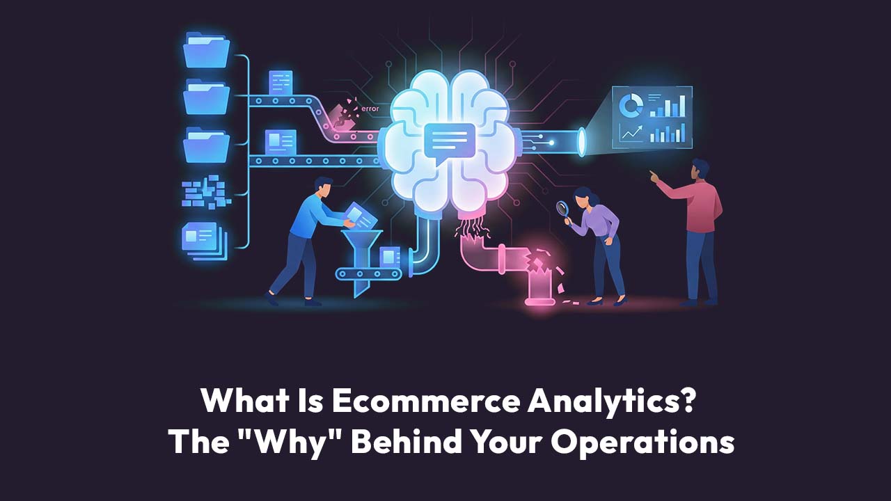 What Is Ecommerce Analytics? The "Why" Behind Your Operations