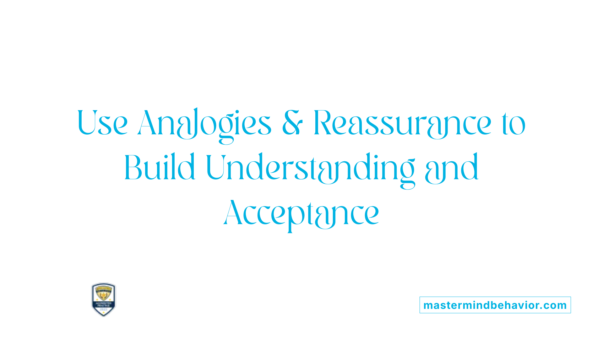 Use Analogies &amp; Reassurance to Build Understanding and Acceptance