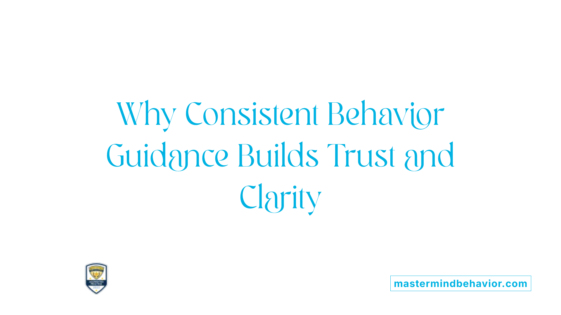 Why Consistent Behavior Guidance Builds Trust and Clarity