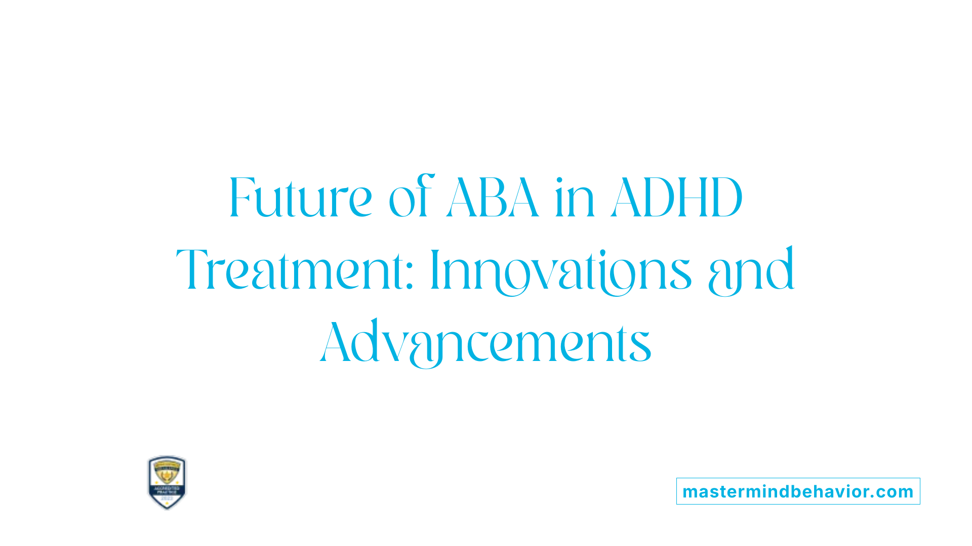 Future of ABA in ADHD Treatment: Innovations and Advancements