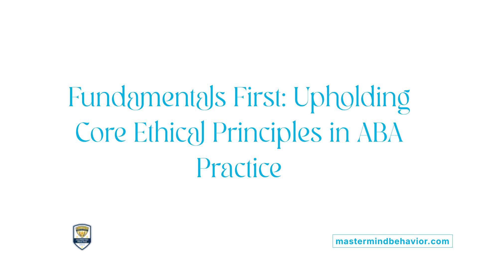 Fundamentals First: Upholding Core Ethical Principles in ABA Practice
