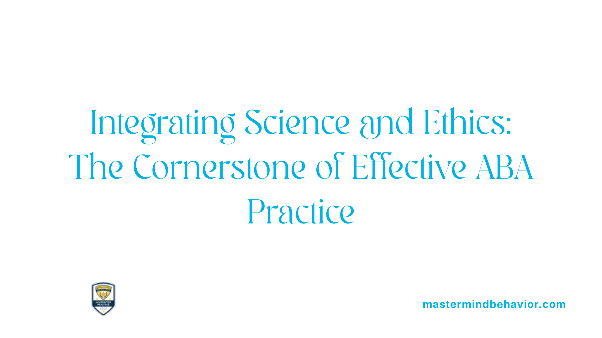 Integrating Science and Ethics: The Cornerstone of Effective ABA Practice