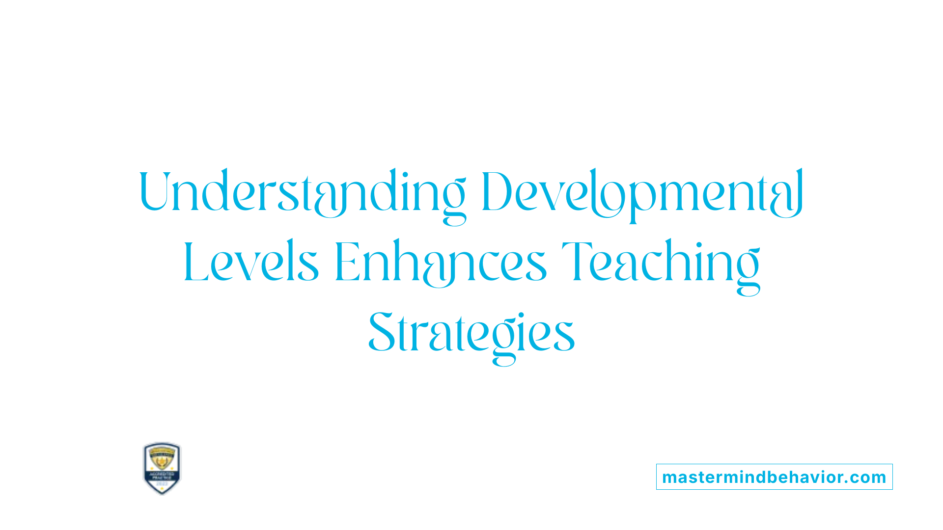 Understanding Developmental Levels Enhances Teaching Strategies
