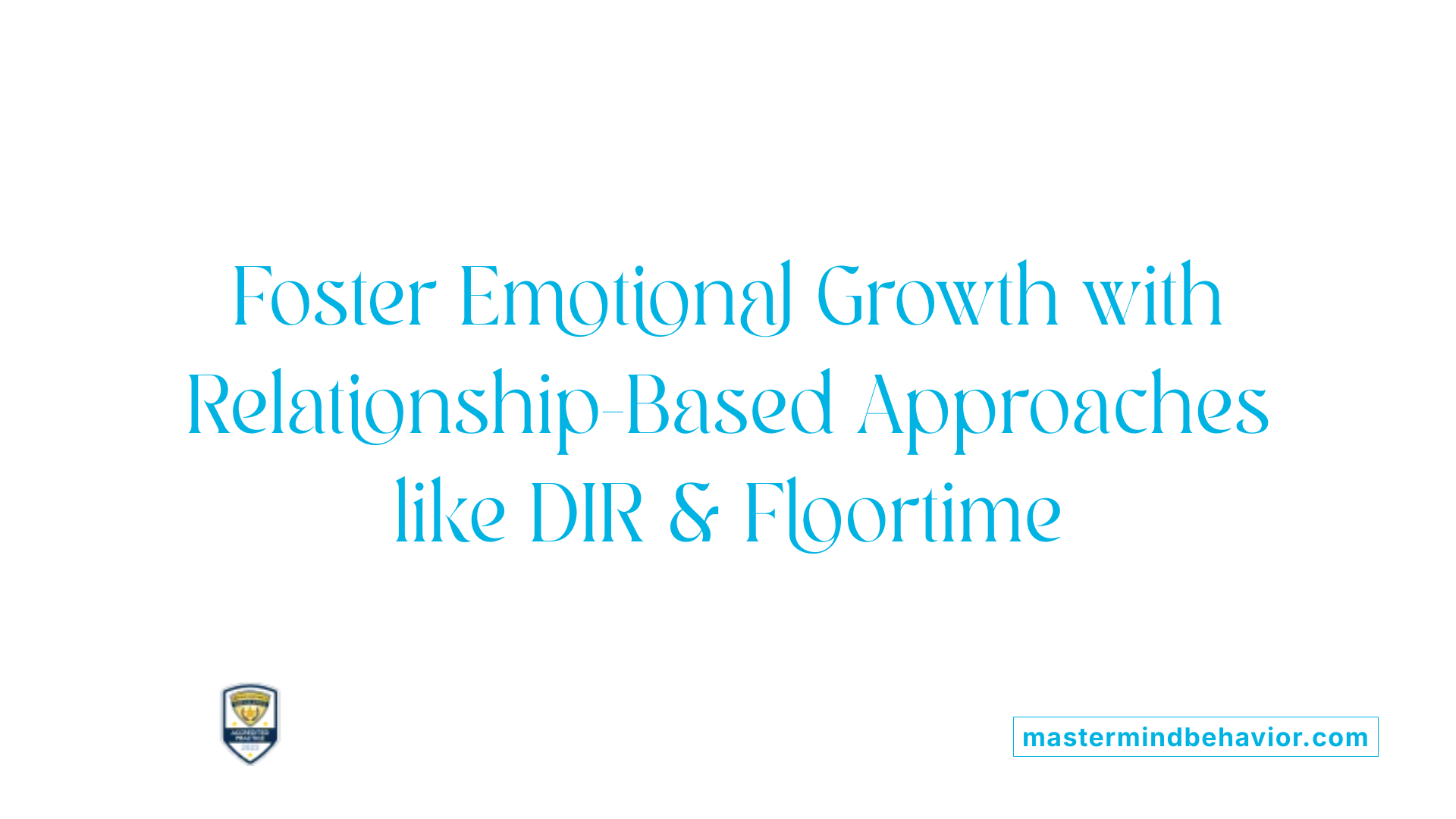 Foster Emotional Growth with Relationship-Based Approaches like DIR &amp; Floortime