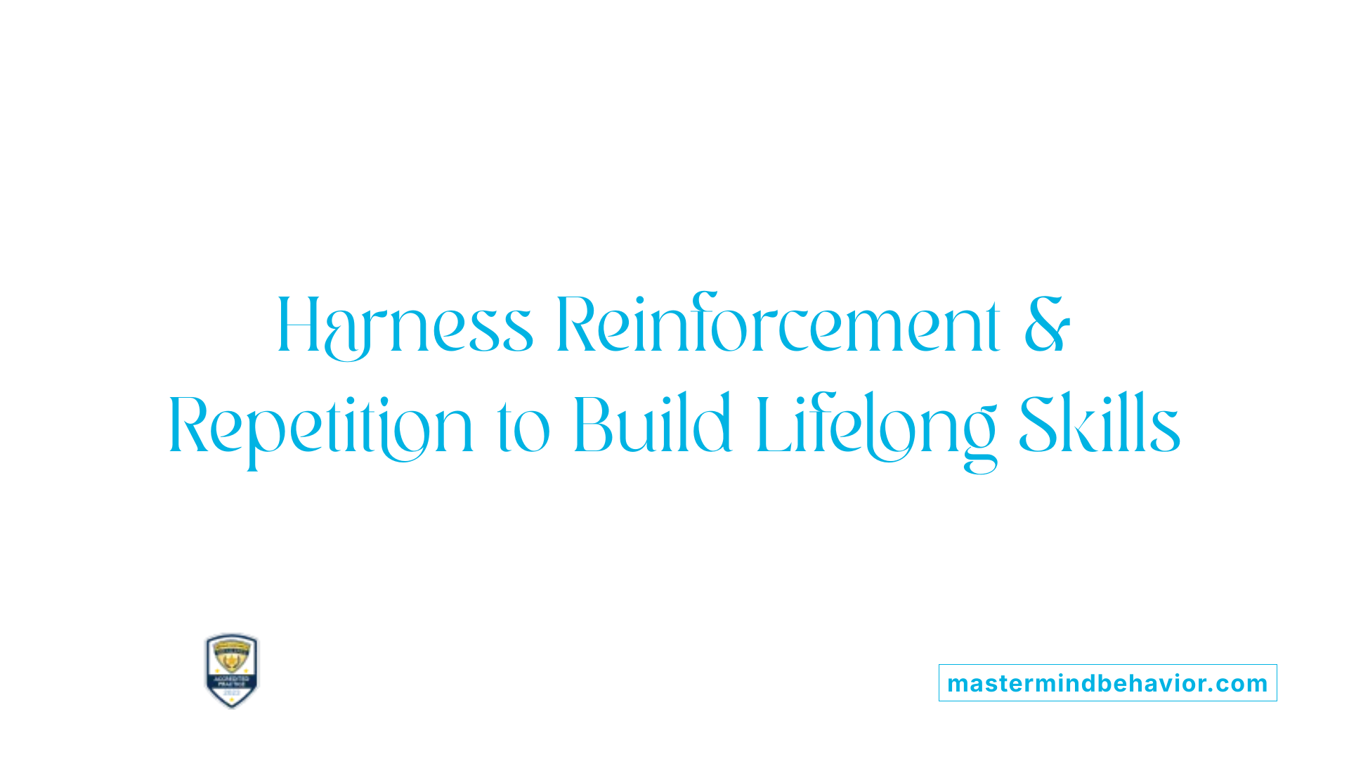 Harness Reinforcement &amp; Repetition to Build Lifelong Skills