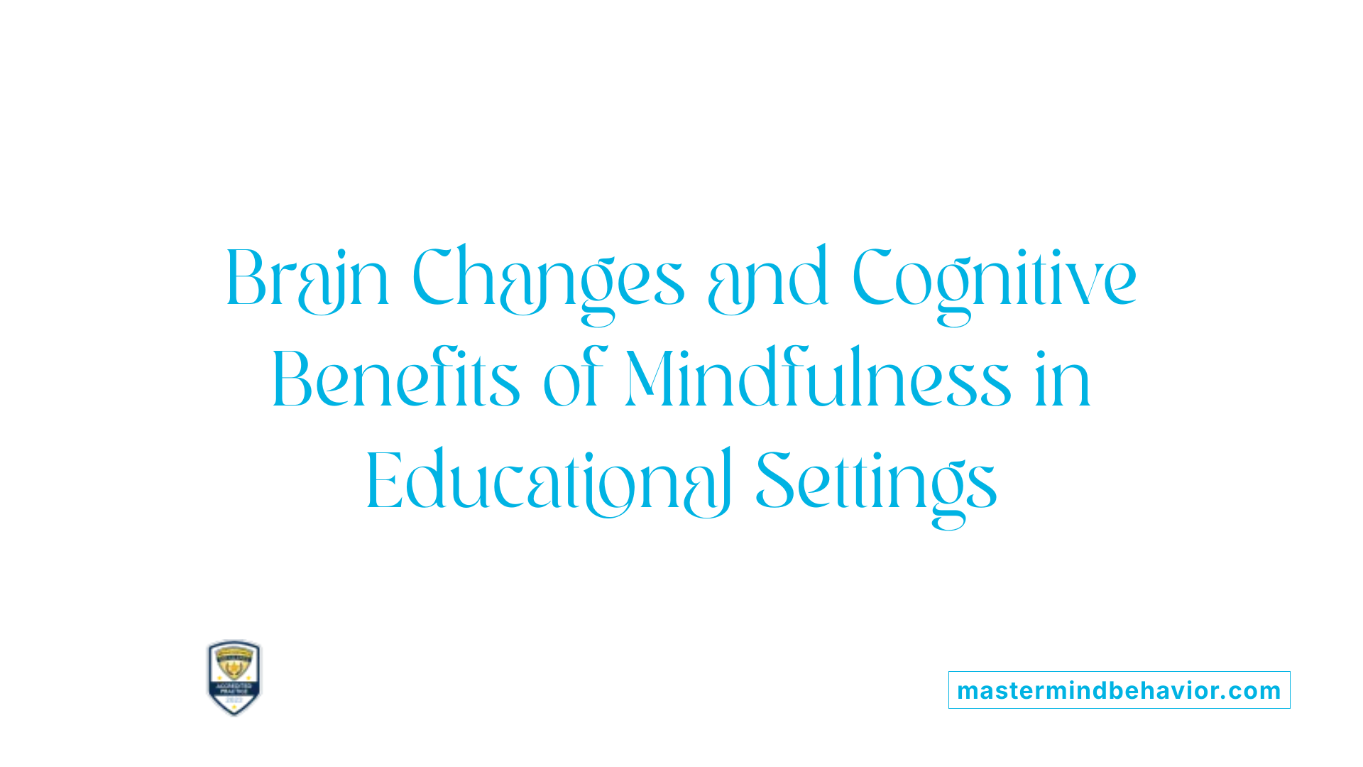 Brain Changes and Cognitive Benefits of Mindfulness in Educational Settings