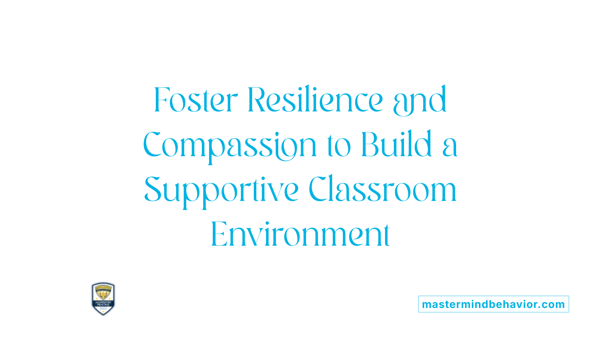 Foster Resilience and Compassion to Build a Supportive Classroom Environment