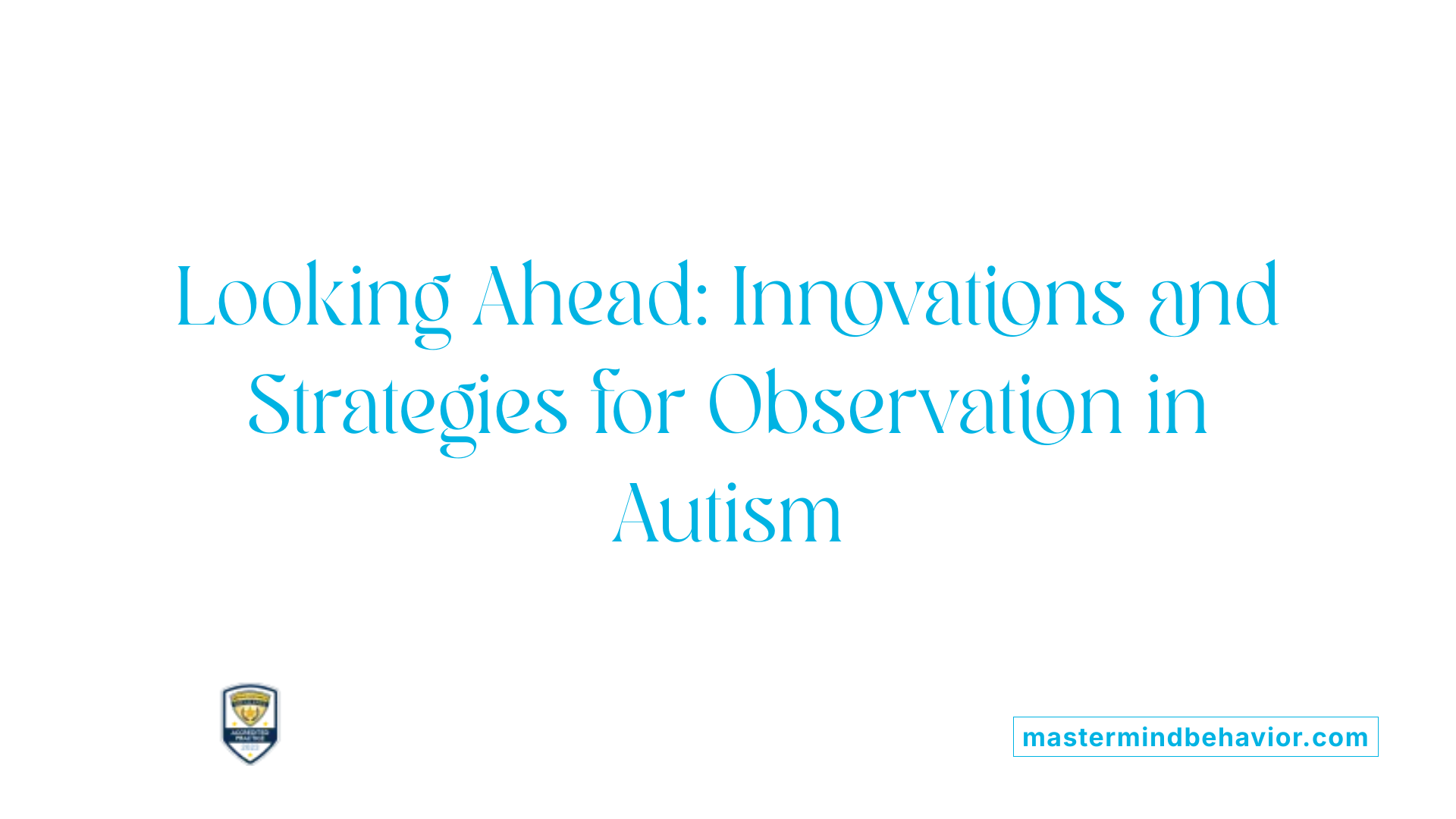 Looking Ahead: Innovations and Strategies for Observation in Autism