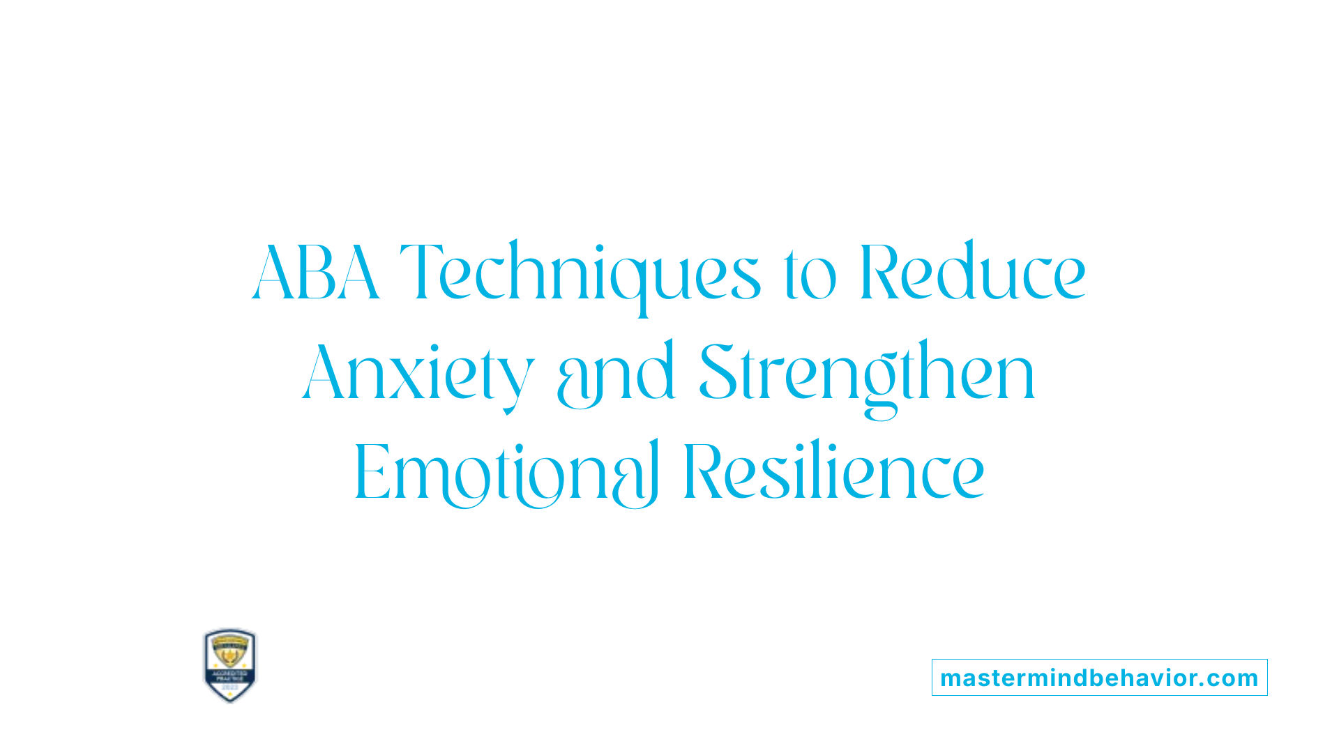 ABA Techniques to Reduce Anxiety and Strengthen Emotional Resilience