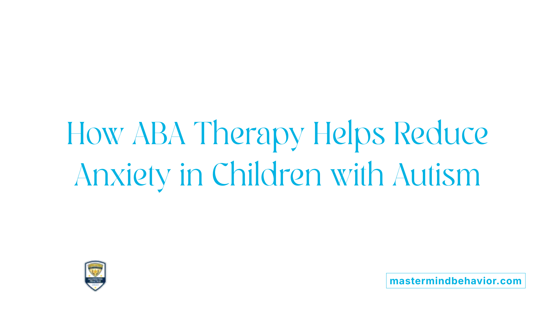 How ABA Therapy Helps Reduce Anxiety in Children with Autism