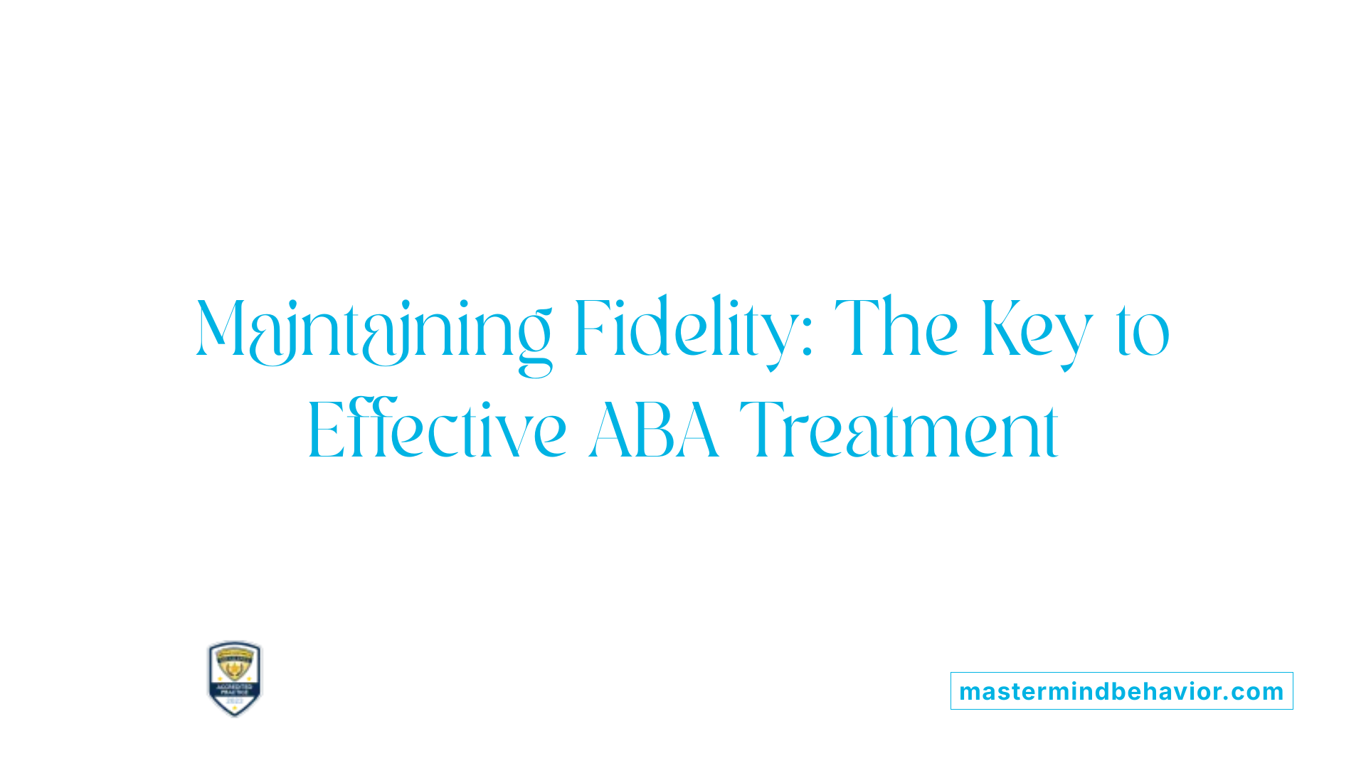 Maintaining Fidelity: The Key to Effective ABA Treatment
