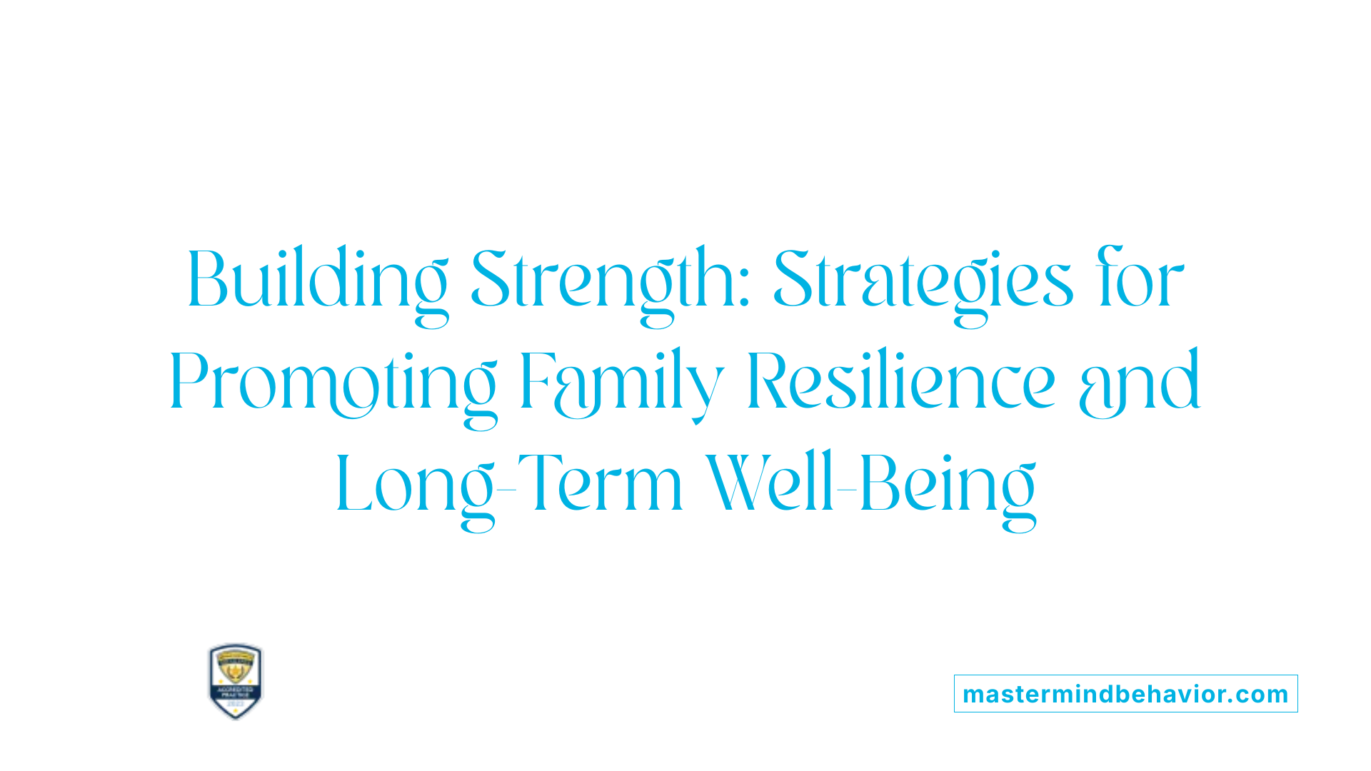 Building Strength: Strategies for Promoting Family Resilience and Long-Term Well-Being