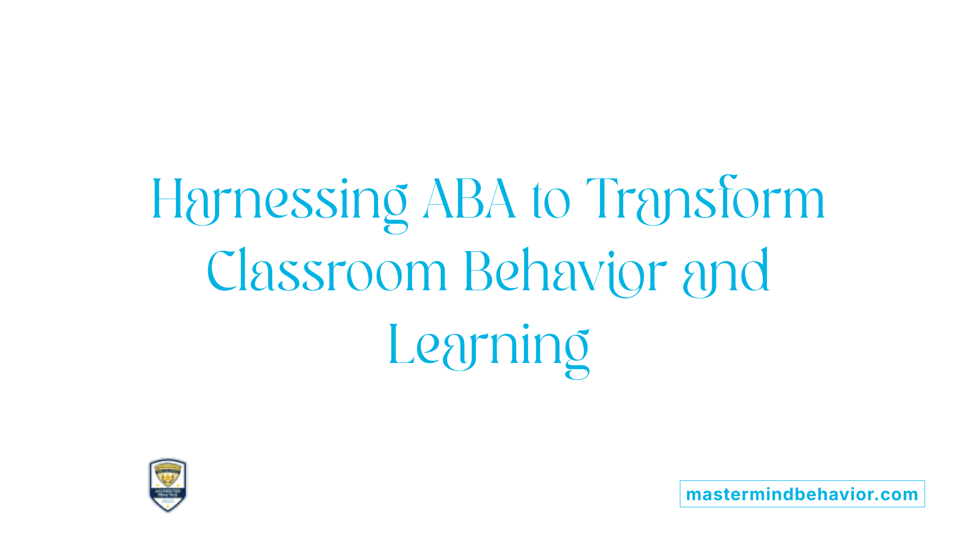 Harnessing ABA to Transform Classroom Behavior and Learning