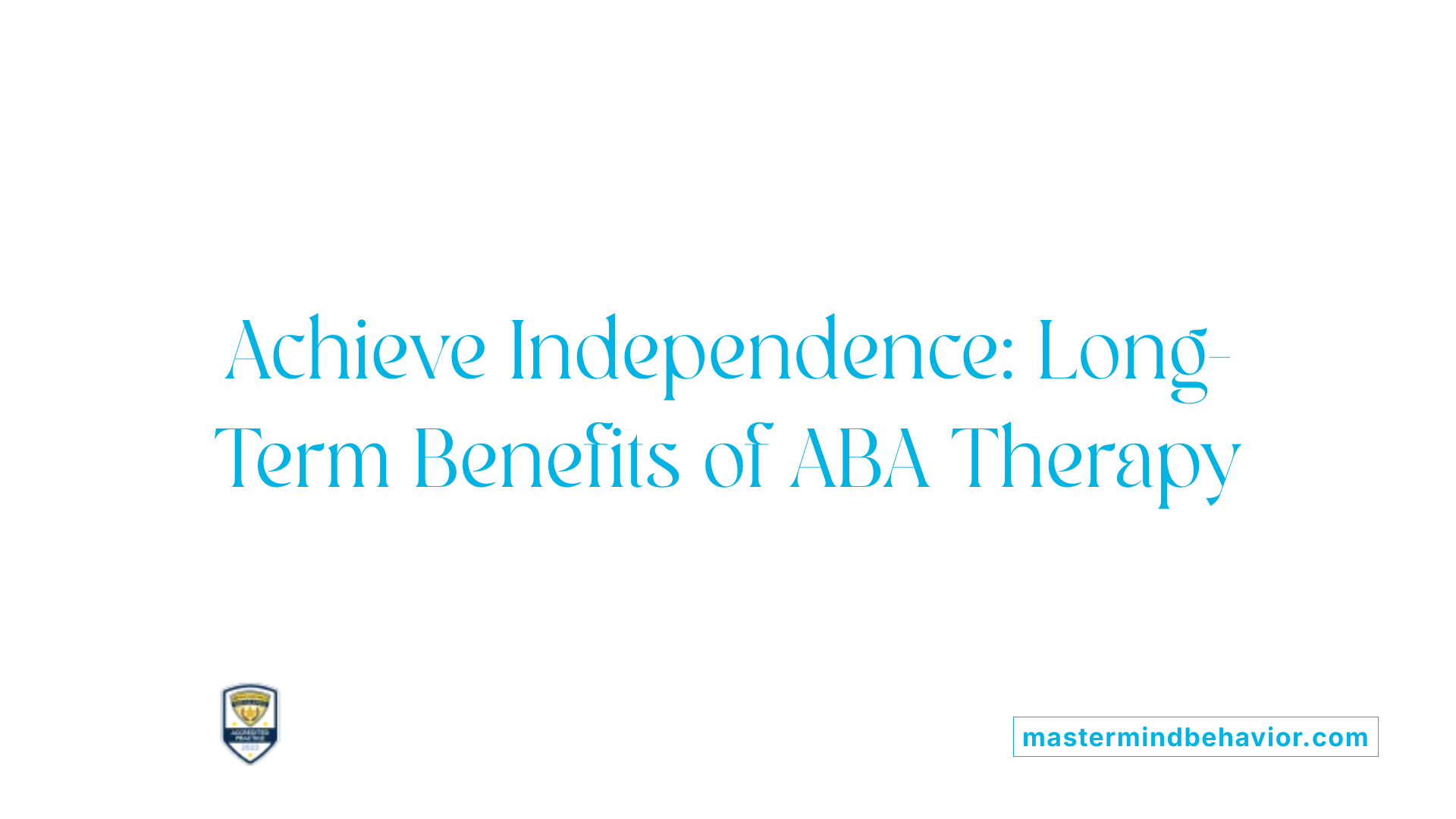 Achieve Independence: Long-Term Benefits of ABA Therapy