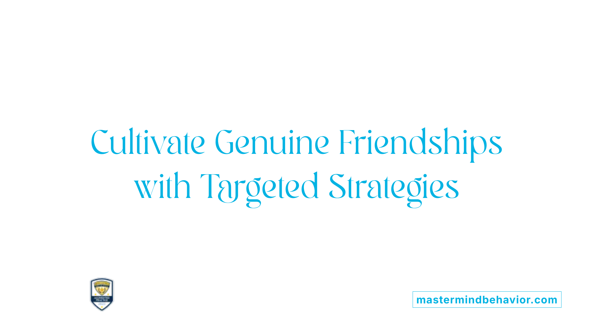 Cultivate Genuine Friendships with Targeted Strategies