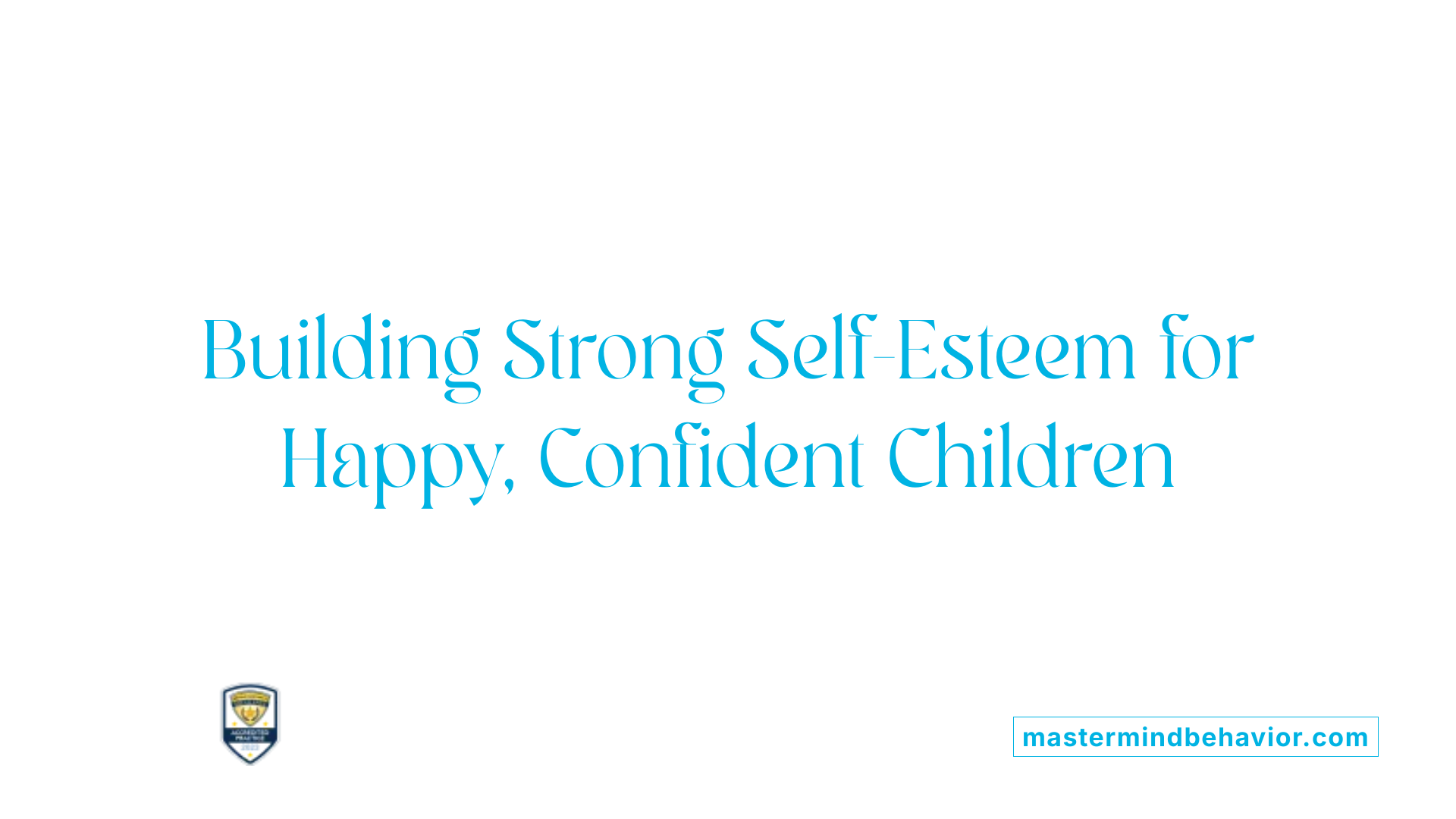 Building Strong Self-Esteem for Happy, Confident Children