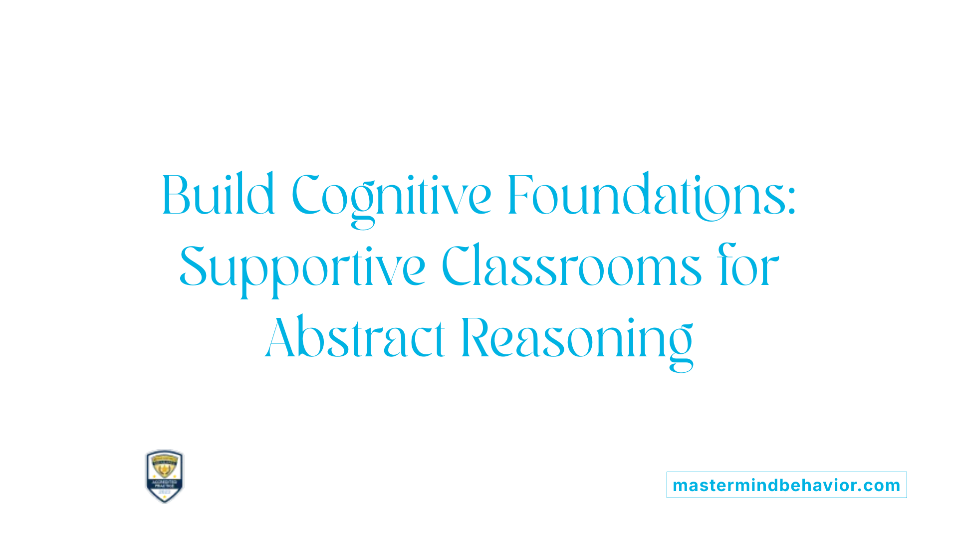 Build Cognitive Foundations: Supportive Classrooms for Abstract Reasoning