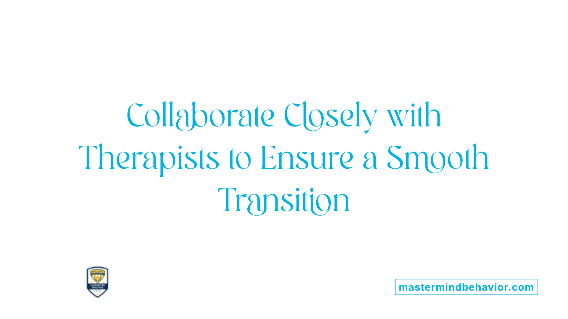 Collaborate Closely with Therapists to Ensure a Smooth Transition