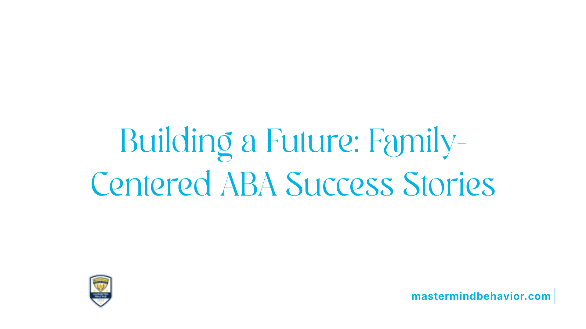 Building a Future: Family-Centered ABA Success Stories