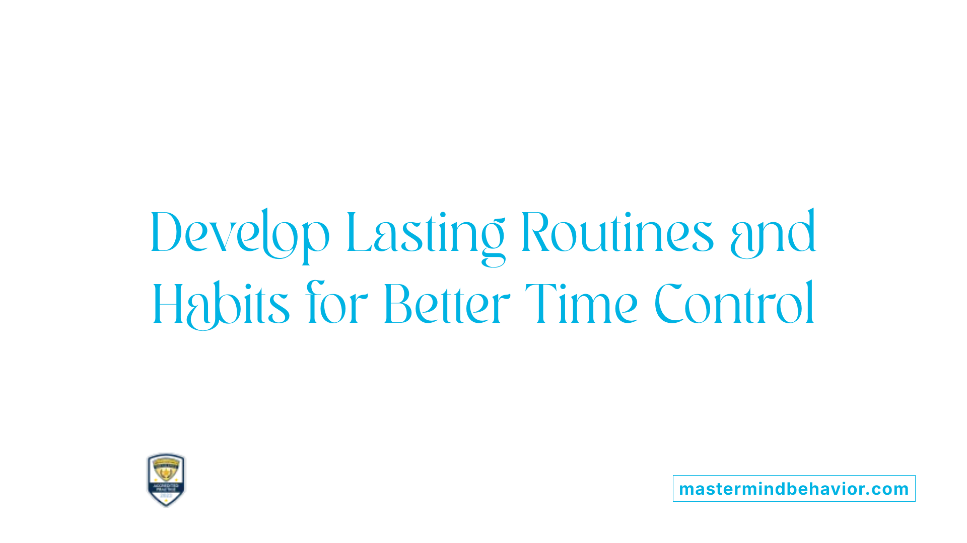 Develop Lasting Routines and Habits for Better Time Control