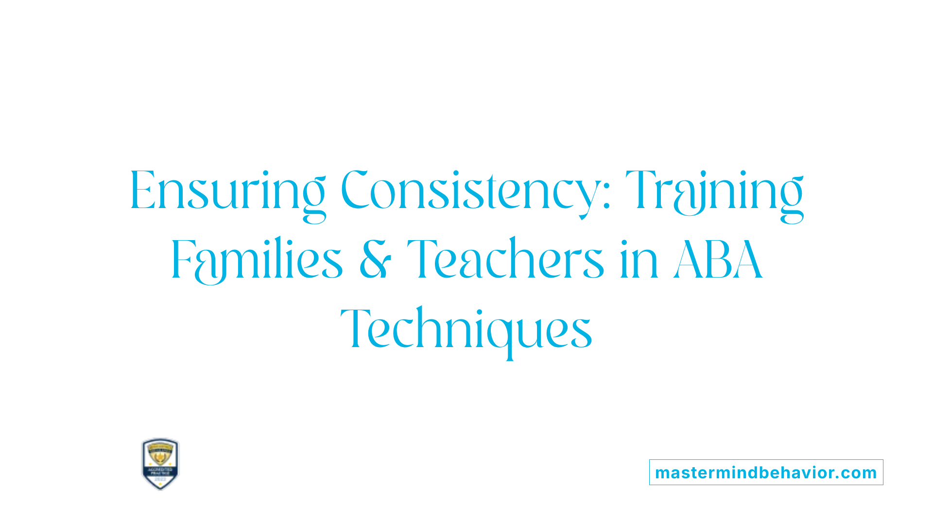 Ensuring Consistency: Training Families & Teachers in ABA Techniques