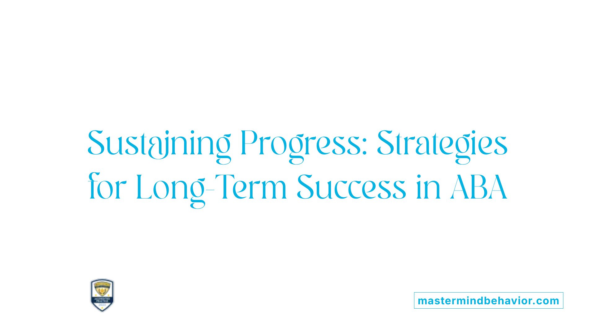 Sustaining Progress: Strategies for Long-Term Success in ABA