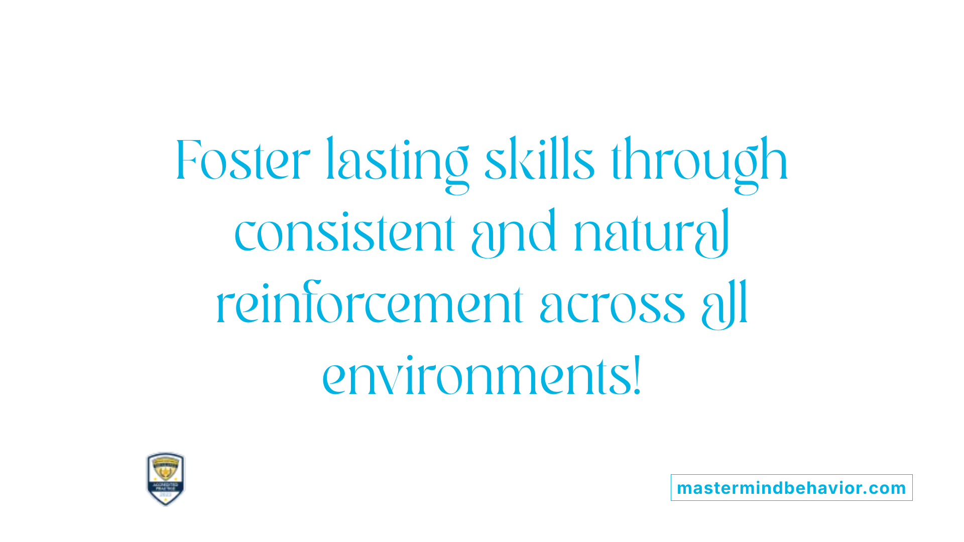 Foster lasting skills through consistent and natural reinforcement across all environments!