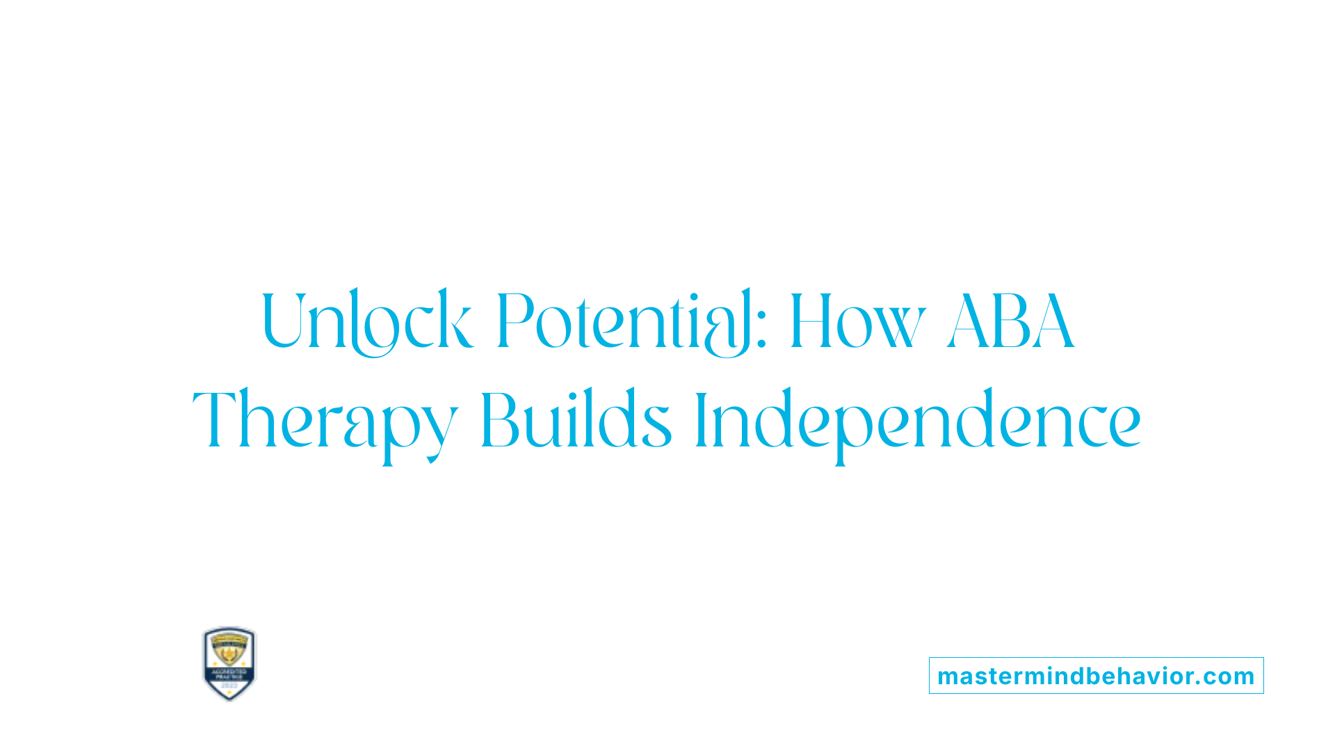 Unlock Potential: How ABA Therapy Builds Independence