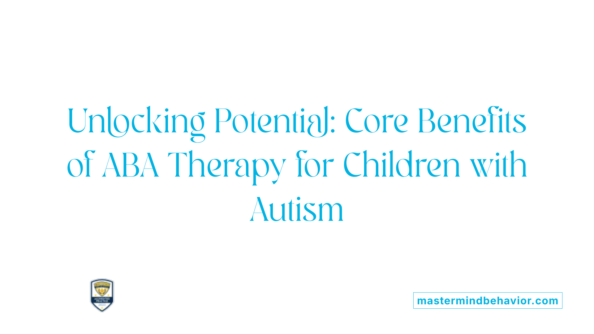 Unlocking Potential: Core Benefits of ABA Therapy for Children with Autism