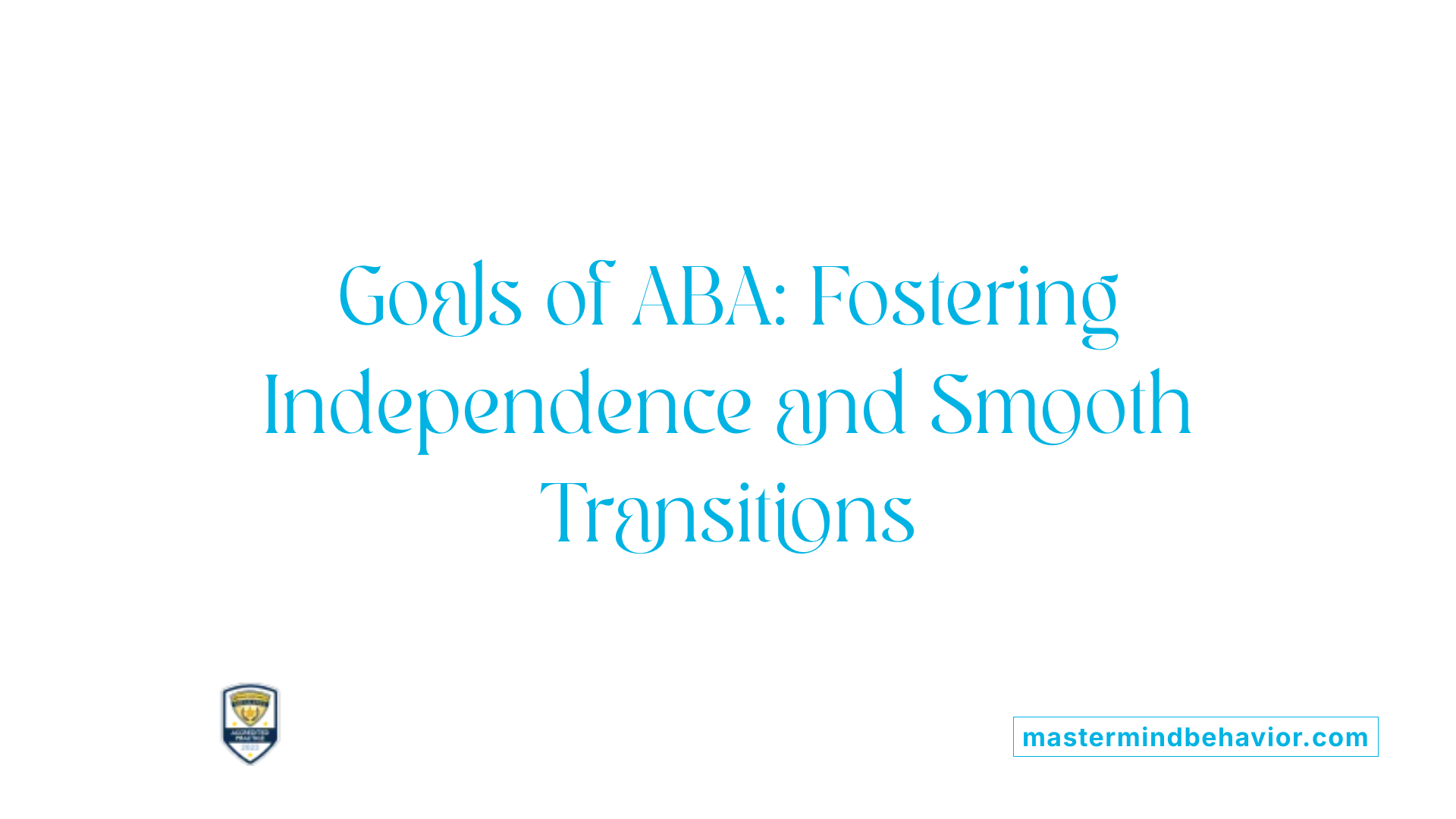 Goals of ABA: Fostering Independence and Smooth Transitions