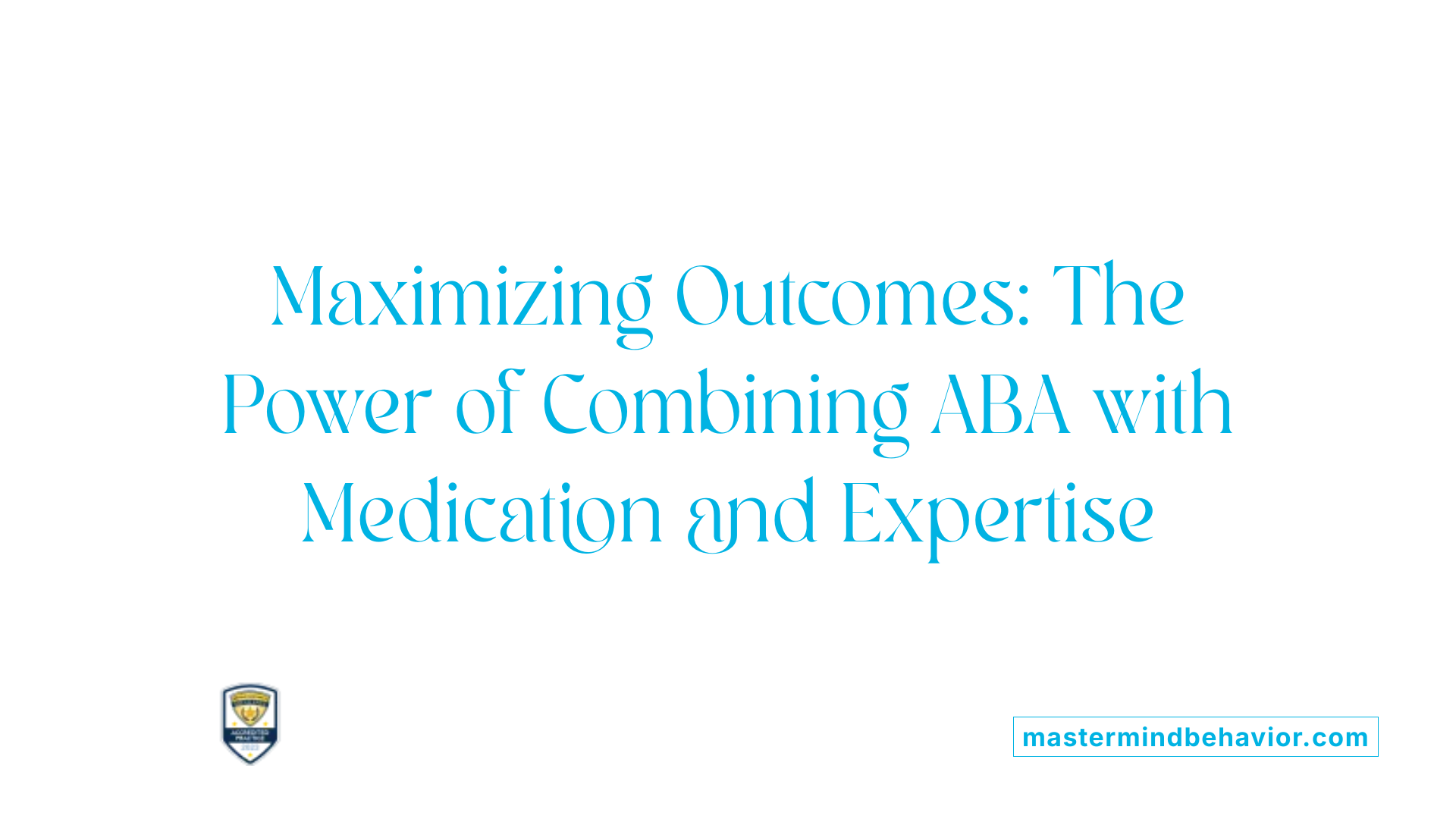 Maximizing Outcomes: The Power of Combining ABA with Medication and Expertise