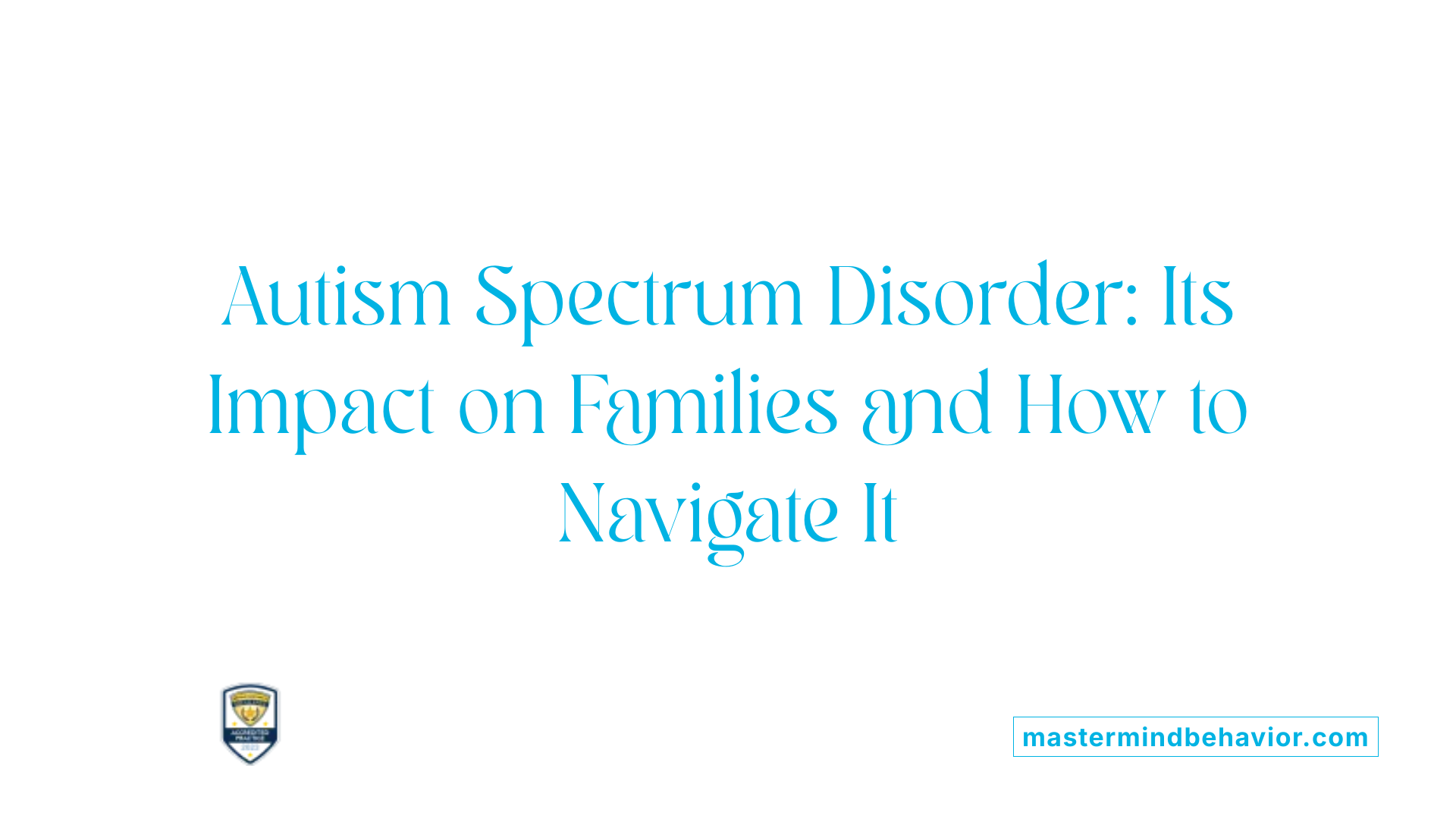 Autism Spectrum Disorder: Its Impact on Families and How to Navigate It