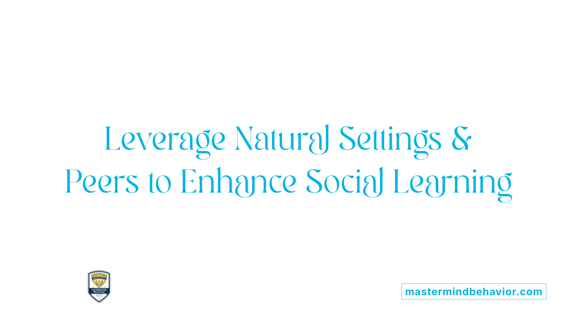 Leverage Natural Settings & Peers to Enhance Social Learning