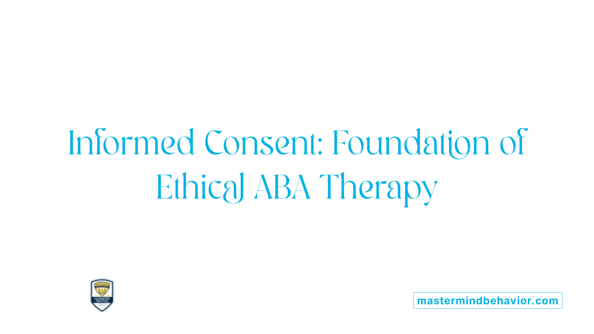 Informed Consent: Foundation of Ethical ABA Therapy