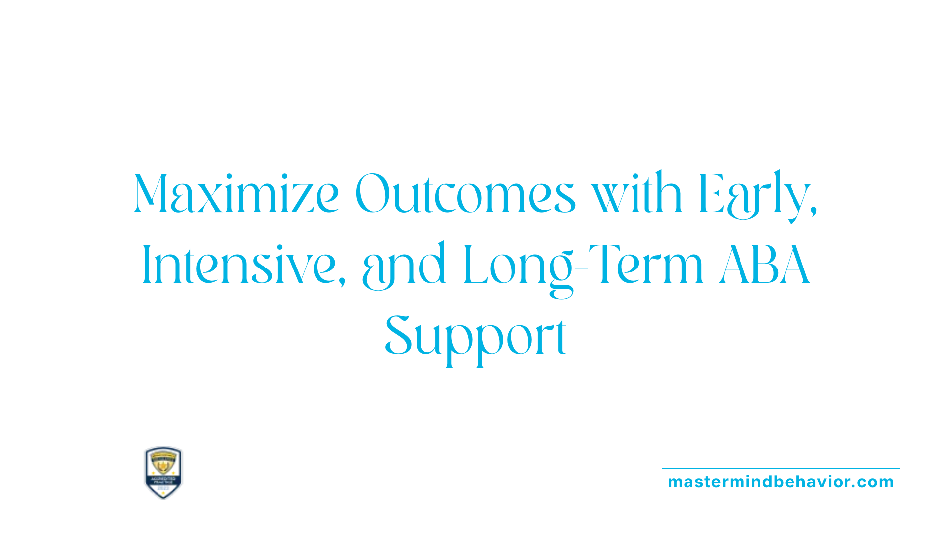 Maximize Outcomes with Early, Intensive, and Long-Term ABA Support