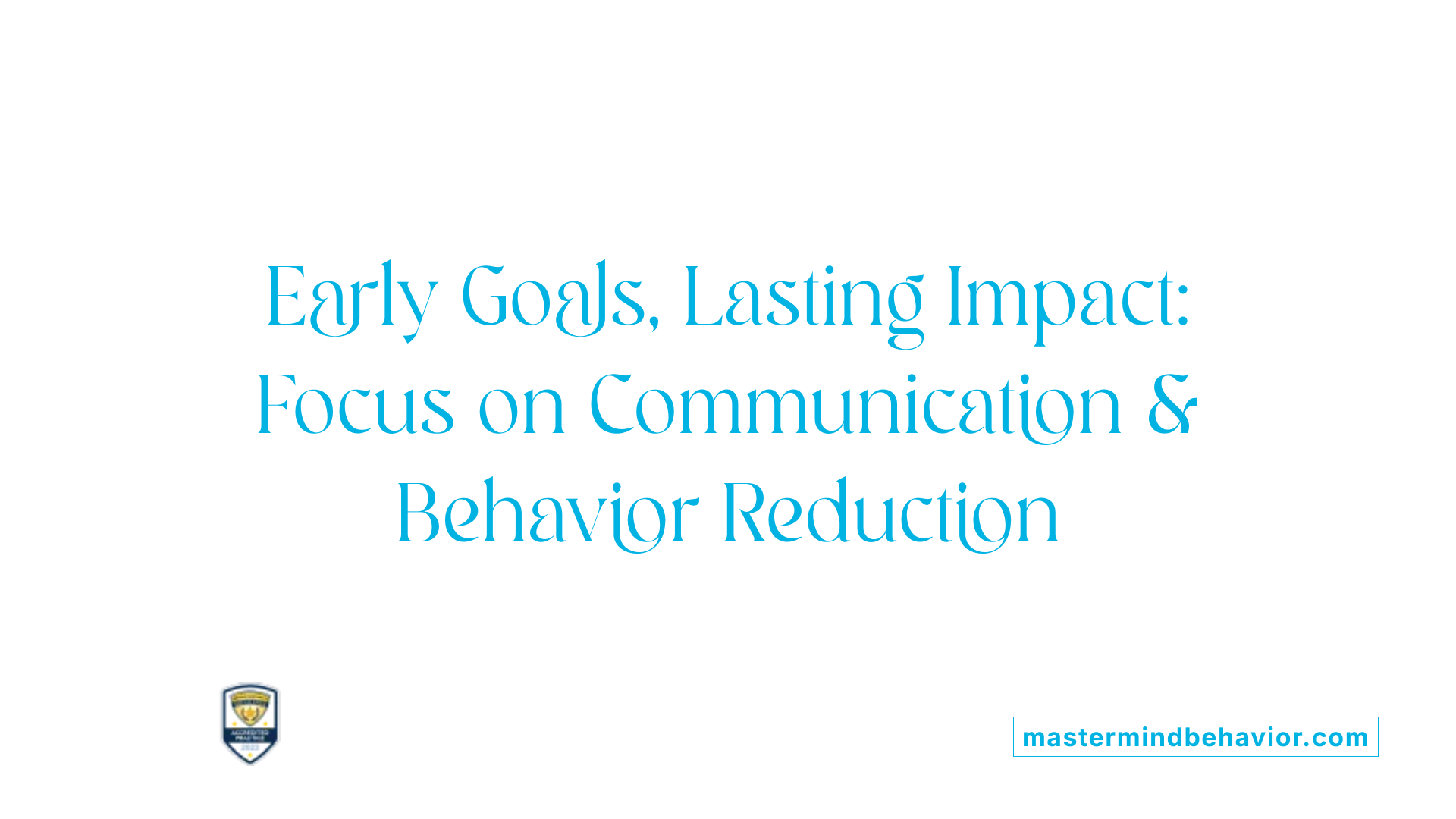 Early Goals, Lasting Impact: Focus on Communication & Behavior Reduction