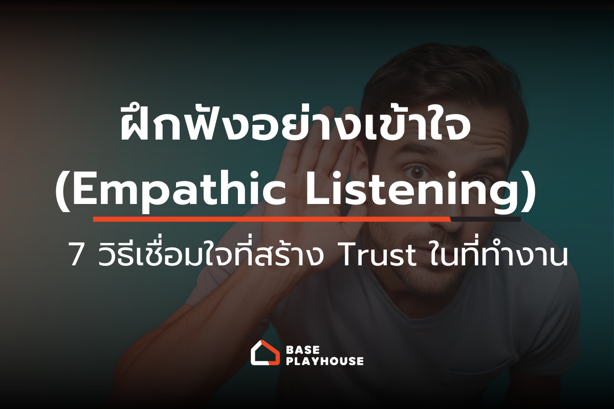 ฝึกฟังอย่างเข้าใจ (Empathic Listening): 7 วิธีเชื่อมใจที่สร้าง Trust ในที่ทำงาน