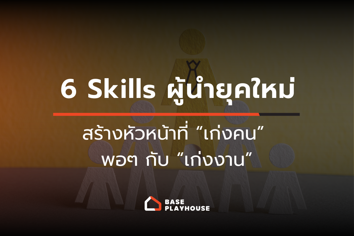 6 Skills ผู้นำยุคใหม่ สร้างหัวหน้าที่ “เก่งคน” พอ ๆ กับ “เก่งงาน”
