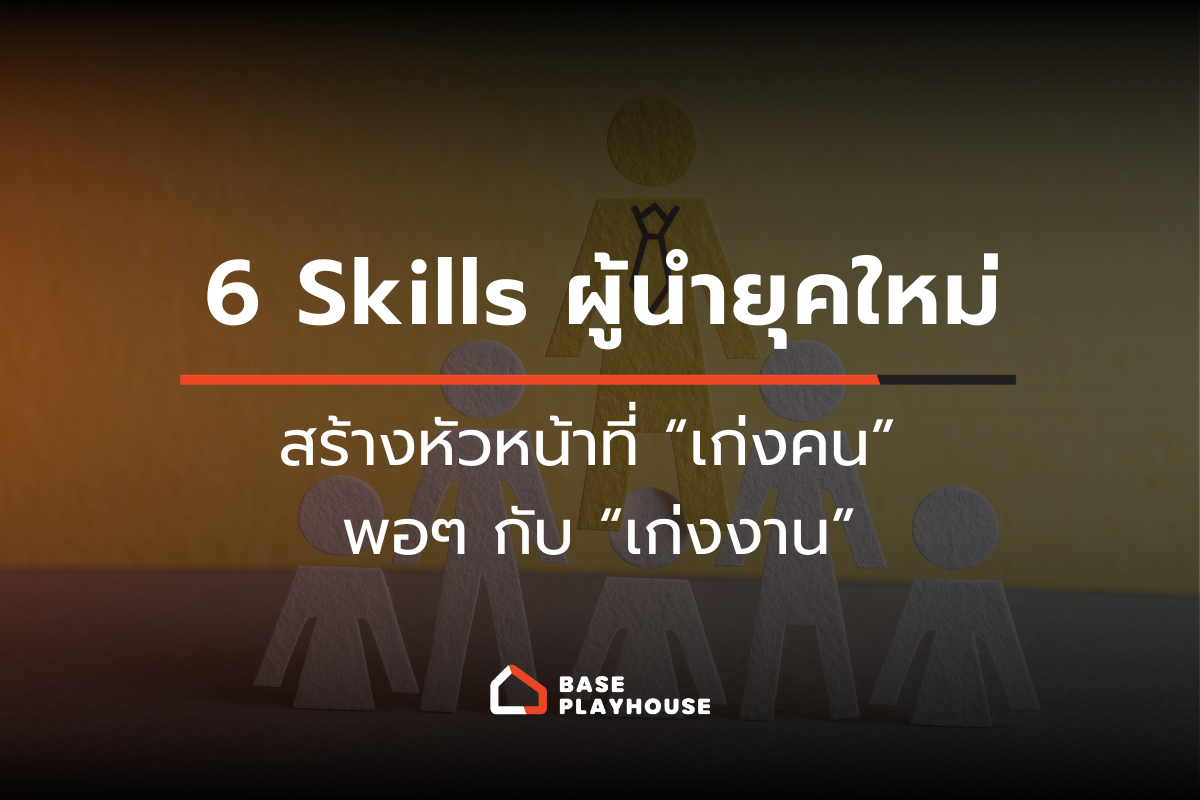 6 Skills ผู้นำยุคใหม่ สร้างหัวหน้าที่ “เก่งคน” พอ ๆ กับ “เก่งงาน”